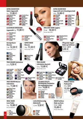 SI USABAS...          VOUS AIMIEZ        À PROCURA DE          CERCAVI...


     ULTRA COLOUR RICH                                                                                                           ULTRA COLOUR RICH
     Hydro-Lippenstift                                                      TE RECOMENDAMOS         ESSAYEZ-MOI
                                                                                                                                 Lippenstift mit 24 karätigem Gold
                                                                                                                     EXPERIMENTE ESTE SOSTITUISCILO CON


     3 g  11,00 €                                                                                                                3,6 g 12,00 €
                                                                                                                                          CERCAVI...
                                                                               SIE SUCHEN        ΕΑΝ ΨΑΧΝΑΤΕ

           Delicate Pink                 Crushed Rose                                                                                     24K Gold                        Golden Peach
           66753                         66688                               WIR EMPFEHLEN      Τ ΡΑ ΟΚΙΜΑΣΤΕ
                                                                                                                                          63073 CON
                                                                                                                                          SOSTITUISCILA                   63362
           Very Cherry                   Rum Raisin                           STATTDESSEN           ΑΥΤΟ                                  24K Pink                        Golden Rose
           65326                         66712                                                                                            63081                           63370
           Mango Sorbet                  Nude Glow                                                                                        Amethyst Gold
                                                                                                                                            Per                           Golden Wine
           65359                         65540                                Último             Dernière               Última            63099
                                                                                                                                           l’ultima                       63578
           Frozen Rose                   Cappuccino                           Folleto              fois                  vez                volta
                                                                                                                                          Chocolate Gold                  Ruby in Gold
                                                                                    a la                en                 em                 in
           65433                         66084                                  Venta               Brochure            Brochura          63180
                                                                                                                                            catalogo                      63586
     GLAZEWEAR DIMENSIONS                                                       Zum
                                                                              letzten
                                                                                                 BRILLIANT SHINE Lipgloss
                                                                                                 Τελευταία
     Lippenstift 2 g 11,00 €                                                    Mal
                                                                                   in der        15 ml 10,50 €
                                                                                                  ευκαιρία
                                                                                                       να το
                                                                                                  αποκτήσετε
                                                                               Broschüre
                                                                                                 Preis pro 100ml 70,00 €
           Pink Glimmer
           15297
           Sequins Pink                          Spotlight Coral                                               Gleaming Mauve                          Gleaming Raisin
           15339                                 15438                                                         23358                                   23333
           Shiny Rouge                           Nude Gold                                                     Gleaming Pink                           Gleaming Berry
           15347                                 15453                                                         23341                                   23457
     Korrigierbarer                              SUPER SHOCK                                                                                                Pflegender Augen-
     Mascara                                     Mascara                                                                                                    Make-up-Entferner
     7 ml 12,50 €                                10 g 11,50 €                                                                                               150 ml 20370
     Preis pro 100ml 178,57 €                    Preis pro 100g 115,00 €                                                                                    5,95 €
                                                                                                                                                            Preis pro 100ml 3,97 €
           Navy
           13649
           Brown Black                                 Brown-Black
           13615                                       51953
           Black                                       Black
           13623                                       51987
     TRUE COLOUR Lidschatten                                                TRUE COLOUR
     2,5 g 9,50 €                                                           Lidschatten-Quartett
                                                                            5,6 g 13,00 €
                                                                            Preis pro 100g 232,14 €
           Lavender             Pale Gold
           23887                23465
           Chestnut             White Pearl                                           Purple Haze                 Denim Blues
           23853                23473                                                 29512                       30197
           Jeans                Eletric Purple                                        Mocha Latte                 Fresh Cut Greens
           23770                23861                                                  29546                      30205
           Emerald              Midnight Plum            Magenta Flash                Pink Sands                  Island Breeze                 Smokey Eyes
           23879                23846                    23796                        29645                       30460                         30189
     TRUE COLOUR Mousse-                                                        CALMING EFFECTS                                                                 PERFECT MATCH
     Lidschatten                                                                Beruhigende Foundation                                                          Puderperlen
     1,6 g 11,00 €                                                              für empfindliche Haut                                                           22 g 66845
                                                                                30 ml 14,00 €
           Velvet Taupe
           36186                                                                Preis pro 100ml 46,67 €                                                         13,50 €
           Tranquil Teal                                                                    Almond                                                              Preis pro 100g
           36202                                                                            40709                                                               61,36 €
           Sweet Mint                                                                       Warmest Beige                Ivory
           36210                                                                            40832                        41145
           Soft Lilac                                                                       Honey                        Cream
           36236                                                                            67991                        40998

     IDEAL SHADE                                                       Lichtreflektierender                                           MAGIX Farblose
     Loser Puder                                                       Abdeckstift                                                    Make-up-Basis
     15 g 12,00 €                                                      1,5 ml 9,50 €                                                  30 ml 33001
     Preis pro 100g 80,00 €                                                                                                           15,00 €
                                                                                                                                      Preis pro 100ml 50,00 €
           Fair                                                            Medium
           62133                                                           21196
           Light Medium                                                    Light
52         62125                                                           21204
 