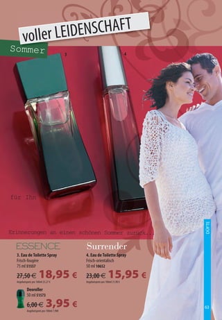 voller LEIDENSCHAFT
Sommer                                     3                                     4




für Ihn
                                                                                     DÜFTE




Erinnerungen an einen schönen Sommer zurück...


  3. Eau de Toilette Spray                     4. Eau de Toilette Spray
  Frisch-fougère                               Frisch-orientalisch
  75 ml 51557                                  50 ml 10652

  27,50 €             18,95 €
  Angebotspreis pro 100ml 25,27 €
                                               23,00 €            15,95 €
                                               Angebotspreis pro 100ml 31,90 €

           Deoroller
           50 ml 51573

           6,00 €           3,95 €
           Angebotspreis pro 100ml 7,90€
                                                                                     63
 