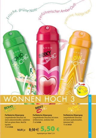 ··         ·····
                                                   ························· ····· ·········




                                                                                                                     ·········
                                              ····                                     ft
                                      ·· ····                                  r-D




                                                                                         u
                  e, g r ü n e N ot e                 erischer Ambe




                                                                                                              e· · ·
               ch                                    r                                           ot
                                               füh                             sive  , holzige N
· · · Fr i s




                                             · · Ver




                                                                             · · Inten
         ····                                        ··
                                                          ····
   ····· ······· · · ··




                                                          ··
                                                                                    ·····




                                                                       ··
                                                                                            ··
                                                                                                 ···· · · ·




                                                               ·······




                                                                                                      ·····
        ···




                                                           ···   ·
                   ····




                                                                                                         n
                                                                                                       he
                                                                                                    dre




Wonn en hoch 3
                                                                                                                    DÜFTE




Parfümiertes Körperspray               Parfümiertes Körperspray              Parfümiertes Körperspray
Langanhaltender Deoschutz mit          Langanhaltender Deoschutz mit einem   Langanhaltender Deoschutz
einem unkonventionellen, natürlichen   verführerischen, sinnlichen Duft.     mit einem ausdrucksstarken,
Duft von grünen Noten. Ideal für       75 ml 34108                           intensiven Duft.
tagsüber.                                                                    75 ml 34124
75 ml 33928
                          NUR je   8,50 €        5,50 €
                                            Angebotspreis pro 100ml 7,33 €                                         75
 