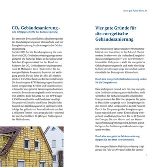 www.gut-fuers-klima.de




CO2-Gebäudesanierung –                               Vier gute Gründe für
eine Erfolgsgeschichte der Bundesregierung
                                                     die energetische
Ein zentraler Bestandteil des Maßnahmenpakets
der Bundesregierung zum Klimaschutz und zur
                                                     Gebäudesanierung
Energieeinsparung ist die energetische Gebäu-
desanierung.                                         Die energetische Sanierung Ihrer Wohnimmo-
Im Jahr 2001 hat die Bundesregierung die erste       bilie ist eine Investition in die Zukunft. Damit
Stufe des CO2-Gebäudesanierungsprogramms             senken Sie einerseits die laufenden Energieko-
gestartet. Die bisherige Bilanz ist beeindruckend:   sten und steigern andererseits den Wert Ihrer
Seit dem Programmstart hat der Bund im               Immobilie. Nicht zuletzt stellt die energetische
Rahmen der CO2-Gebäudesanierung insgesamt            Gebäudesanierung mehr und mehr eine Mög-
rund 11 Milliarden Euro Fördermittel für das         lichkeit der Altersvorsorge dar und ist zudem
energieeffiziente Bauen und Sanieren zur Verfü-      ein nützlicher Beitrag zum Klimaschutz.
gung gestellt. Für die Jahre 2012 bis 2014 stehen
jährlich 1,5 Milliarden Euro Fördermittel bereit.    Durch eine energetische Gebäudesanierung senken
Die bundeseigene KfW Bankengruppe finanziert         Sie die Energiekosten.
damit zinsgünstige Kredite und Investitionszu-
schüsse für energetische Sanierungsmaßnahmen         Den wichtigsten Grund, sich für eine energeti-
sowie für besonders energieeffiziente Neubauten.     sche Gebäudesanierung zu entscheiden, stellt
Von 2006 bis Ende Juli 2012 hat die KfW knapp        weiterhin die Reduzierung der anfallenden
1,2 Millionen Kredite und Zuschüsse bewilligt.       Energiekosten dar. Die Energiepreise für priva-
Der positive Effekt für das Klima: Der jährliche     te Haushalte stiegen je nach Energieträger in
Ausstoß des Treibhausgases CO2 verringerte sich      den letzten zehn Jahren um bis zu 100 Prozent.
infolge der geförderten Baumaßnahmen um fast         Durch das Einsparen großer Energiemengen
6 Millionen Tonnen - und zwar jährlich - während     kann man sich von dieser Entwicklung weit-
der durchschnittlich 30-jährigen Nutzungszeit        gehend unabhängig machen. Bis zu 80 Prozent
der Maßnahmen.                                       der Energie, die zum Heizen und zur Warm-
                                                     wasserbereitung benötigt wird, können durch
                                                     fachgerechte Sanierungsmaßnahmen einge-
                                                     spart werden.

                                                     Durch eine energetische Gebäudesanierung
                                                     steigern Sie den Wert Ihrer Immobilie.

                                                     Die energieeffiziente Gebäudesanierung trägt
                                                     gerade im Falle des Verkaufs oder der Vermie-
4                                                                                                       5
 