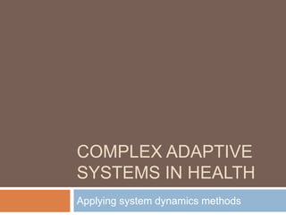 Complex Adaptive Systems in Health
Applying system dynamics methods
Prof David Bishai
     www.futurehealthsystems.org
 