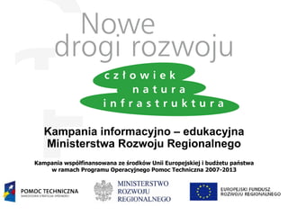 Kampania informacyjno – edukacyjna Ministerstwa Rozwoju Regionalnego Kampania współfinansowana ze środków Unii Europejskiej i budżetu państwa w ramach Programu Operacyjnego Pomoc Techniczna 2007-2013 