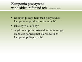 Kampania pozytywna  w polskich referendach  Andrzej Konrad Piasecki ,[object Object],[object Object],[object Object]