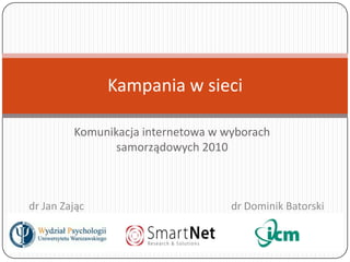 Komunikacja internetowa w wyborach samorządowych 2010 Kampania w sieci      dr Jan Zając					  dr Dominik Batorski 