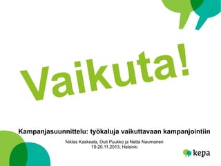 Vaikuta!
Kampanjasuunnittelu: työkaluja vaikuttavaan kampanjointiin
Niklas Kaskeala, Outi Puukko ja Netta Naumanen
19-20.11.2013, Helsinki
 