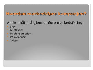 Hvordan markedsføre kampanjen? Andre måter å gjennomføre markedsføring: Brev Telefakser Telefonsamtaler TV-aksjoner Aviser   