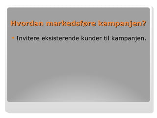 Hvordan markedsføre kampanjen? Invitere eksisterende kunder til kampanjen. 