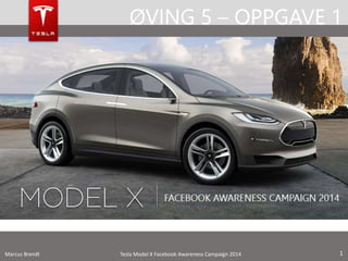 ØVING 5 – OPPGAVE 1

Marcus Brandt

Tesla Model X Facebook Awareness Campaign 2014

1

 