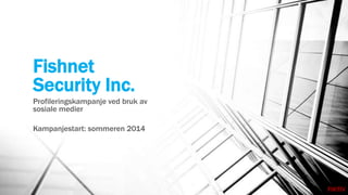 Fishnet
Security Inc.
Profileringskampanje ved bruk av
sosiale medier

Kampanjestart: sommeren 2014

FIKTIV

 