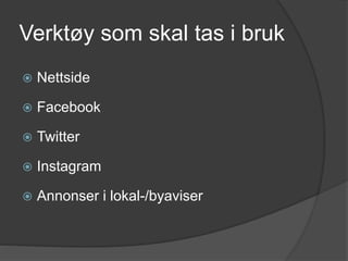 Verktøy som skal tas i bruk
 Nettside
 Facebook
 Twitter
 Instagram
 Annonser i lokal-/byaviser
 