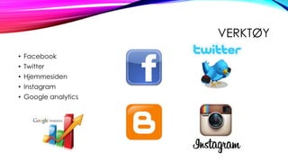 VERKTØY
• Facebook
• Twitter
• Hjemmesiden
• Instagram

• Google analytics

 