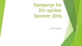 Kampanje for
Din optiker
Sommer 2016
En fiktiv Optiker
 
