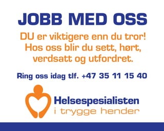 JOBB MED OSS
DU er viktigere enn du tror!
Hos oss blir du sett, hørt,
verdsatt og utfordret.
Ring oss idag tlf. +47 35 11 15 40
 