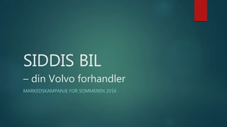 SIDDIS BIL
– din Volvo forhandler
MARKEDSKAMPANJE FOR SOMMEREN 2016
 