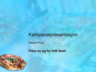 Kampanjepresentasjon
Paulos Pizza


Pizza av og for folk flest!
 