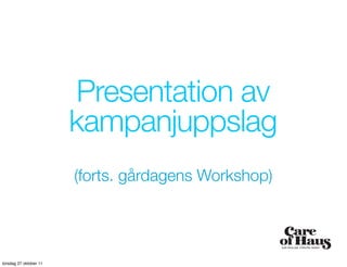 Presentation av
                        kampanjuppslag
                        (forts. gårdagens Workshop)




torsdag 27 oktober 11
 