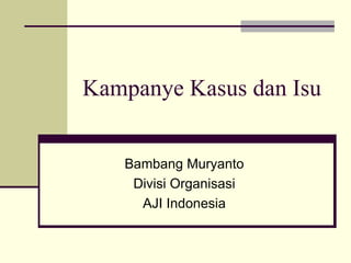 Kampanye Kasus dan Isu


   Bambang Muryanto
    Divisi Organisasi
     AJI Indonesia
 