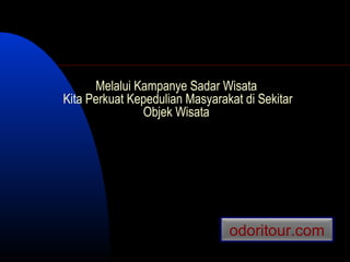 Melalui Kampanye Sadar Wisata
Kita Perkuat Kepedulian Masyarakat di Sekitar
               Objek Wisata




                                odoritour.com
 