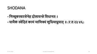 SHODANA
• निम्बूकस्वरसेिेह दोलायन्त्रे निधाित:।
• यामैक
ं स्वेनदतं कामं मानिक्यं शुनधमाप्नुयात् ॥ (र.त.२३/४६)
07-07-2024 dr aparna nandakumar 10
 