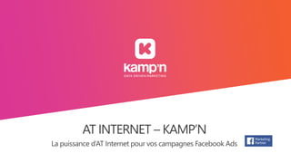 La puissance d’AT Internet pour vos campagnes Facebook Ads
AT INTERNET – KAMP’N
 