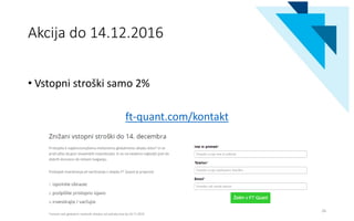 Akcija do 14.12.2016
• Vstopni stroški samo 2%
ft-quant.com/kontakt
26
 