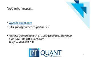 Več informacij…
• www.ft-quant.com
• luka.gubo@numerica-partners.si
• Naslov: Dalmatinova 7, SI-1000 Ljubljana, Slovenija
E-naslov: info@ft-quant.com
Telefon: 040 891 091
27
 