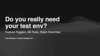 Vlad Kampov @ React fwDays ‘23
Feature Toggles, AB-Tests, Static Overrides
Do you really need
your test env?
 