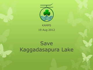 KAMPS
      19 Aug 2012




      Save
Kaggadasapura Lake
 