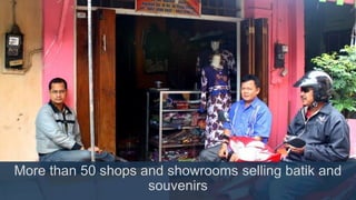 More than 50 shops and showrooms selling batik and
souvenirs
 