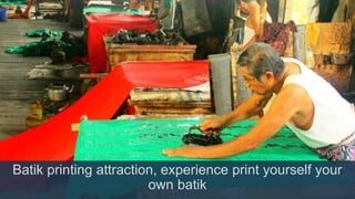 Batik printing attraction, experience print yourself your
own batik
 