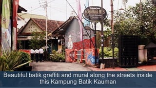 Beautiful batik graffiti and mural along the streets inside
this Kampung Batik Kauman
 
