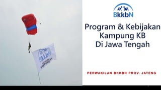 P E RWAK I L A N B K K B N P R O V. J AT E N G
Program & Kebijakan
Kampung KB
Di Jawa Tengah
1
 