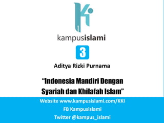 3
3

Aditya Rizki Purnama

“Indonesia Mandiri Dengan
Syariah dan Khilafah Islam”
Website www.kampusislami.com/KKI
FB Kampusislami
Twitter @kampus_islami

 