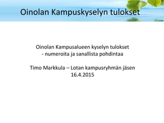 Oinolan Kampuskyselyn tulokset
Oinolan Kampusalueen kyselyn tulokset
- numeroita ja sanallista pohdintaa
Timo Markkula – Lotan kampusryhmän jäsen
16.4.2015
 