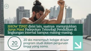 03
SHOW TIME! disisi lain, saatnya menunjukkan
Jurus Maut Padepokan Teknologi Pendidikan di
lingkungan internal kampus masing-masing.
201semester
20 sks menempuh belajar di luar
program studi dalam perguruan
tinggi yang sama.
 