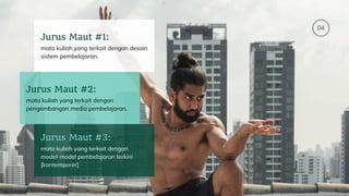 04
mata kuliah yang terkait dengan desain
sistem pembelajaran.
Jurus Maut #1:
mata kuliah yang terkait dengan
pengembangan media pembelajaran.
Jurus Maut #2:
mata kuliah yang terkait dengan
model-model pembelajaran terkini
[kontemporer]
Jurus Maut #3:
 