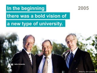 2005 In the beginning  there was a bold vision of a new type of university. Photo by: Jani Laukkanen 