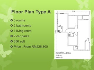 Floor Plan Type A
 3 rooms
 2 bathrooms
 1 living room
 2 car parks
 856 sqft
 Price : From RM226,800
 