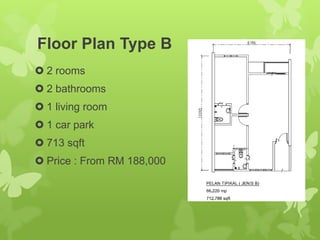 Floor Plan Type B
 2 rooms
 2 bathrooms
 1 living room
 1 car park
 713 sqft
 Price : From RM 188,000
 