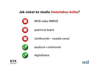 Jak získat ke studiu historickou knihu?

         MVS nebo MMVS


         papírová kopie


         (antikvariát – vysoká cena)


         studium v knihovně

         digitalizace
 