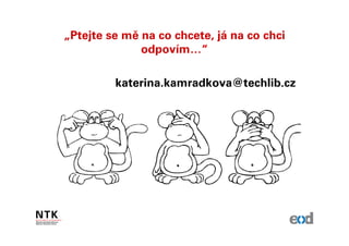 „Ptejte se mě na co chcete, já na co chci
              odpovím…“

         katerina.kamradkova@techlib.cz
 