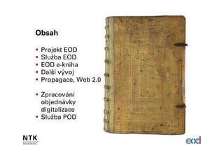 Obsah

 Projekt EOD
 Služba EOD
 EOD e-kniha
 Další vývoj
 Propagace, Web 2.0

 Zpracování
 objednávky
 digitalizace
 Služba POD
 