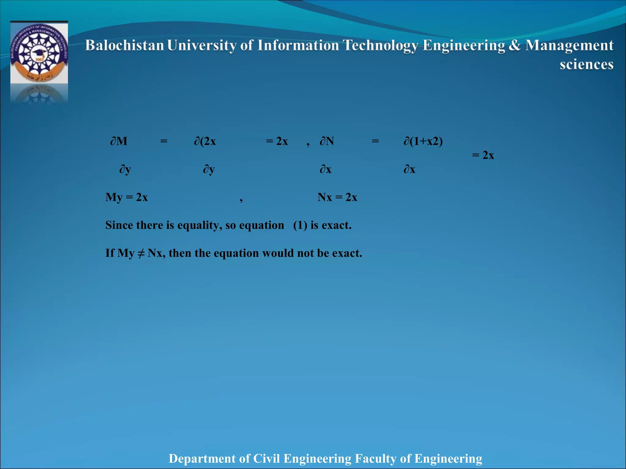 Department of Civil Engineering Faculty of Engineering
∂M = ∂(2x = 2x , ∂N = ∂(1+x2)
= 2x
∂y ∂y ∂x ∂x
My = 2x , Nx = 2x
Since there is equality, so equation (1) is exact.
If My ≠ Nx, then the equation would not be exact.
 