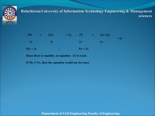 Department of Civil Engineering Faculty of Engineering
∂M = ∂(2x = 2x , ∂N = ∂(1+x2)
= 2x
∂y ∂y ∂x ∂x
My = 2x , Nx = 2x
Since there is equality, so equation (1) is exact.
If My ≠ Nx, then the equation would not be exact.
 