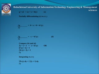 g = x2 + xy + x + h(y) (c)
Partially differentiating (c) w.r.t. y
∂g = 0 + x + 0 + h’(y)
∂y
∂g = x + h’(y) (d)
∂y
Compare (b) and (d)
2y + x + 1 = x + h’(y) OR
h’(y) = 2y + 1
∂h (y) = 2y + 1
∂y
Integrating w.r.t y
∫∂h (y) dy = ∫ (2y + 1) dy
∂y
 