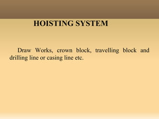 HOISTING SYSTEM
Draw Works, crown block, travelling block and
drilling line or casing line etc.
 