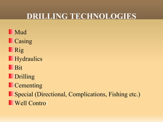 DRILLING TECHNOLOGIES
Mud
Casing
Rig
Hydraulics
Bit
Drilling
Cementing
Special (Directional, Complications, Fishing etc.)
Well Control
 