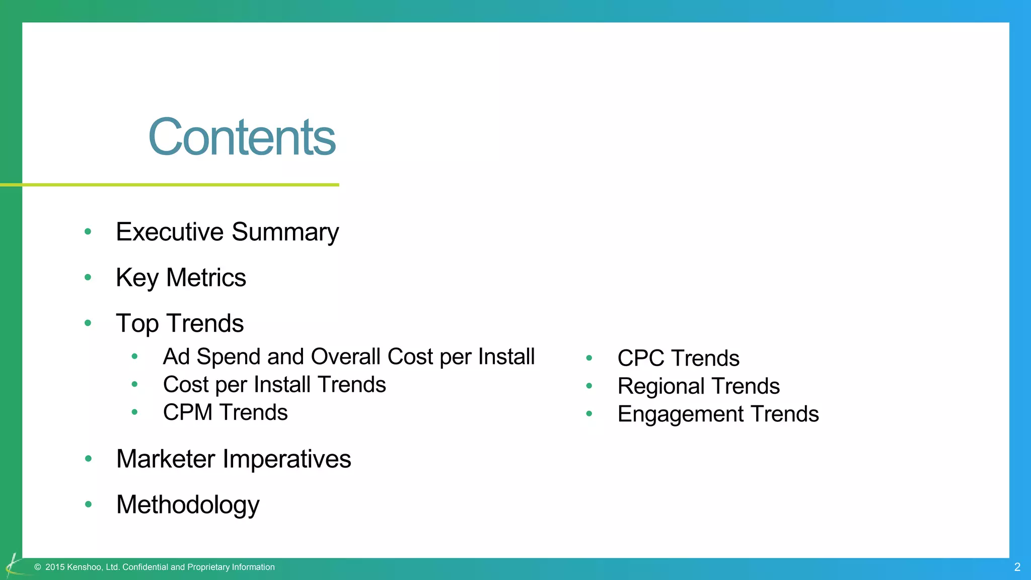 2© 2015 Kenshoo, Ltd. Confidential and Proprietary Information
Contents
• Executive Summary
• Key Metrics
• Top Trends
• Ad Spend and Overall Cost per Install
• Cost per Install Trends
• CPM Trends
• Marketer Imperatives
• Methodology
• CPC Trends
• Regional Trends
• Engagement Trends
 