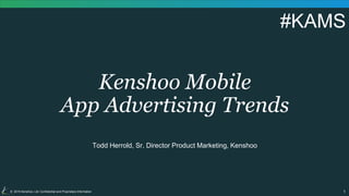 1© 2015 Kenshoo, Ltd. Confidential and Proprietary Information
Kenshoo Mobile
App Advertising Trends
Todd Herrold, Sr. Director Product Marketing, Kenshoo
#KAMS
 