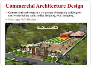 Commercial Architecture Design
 Commercial architecture is the process of designing buildings for
non-residential use such as office designing, retail designing.
 Marriage Hall Design :
 